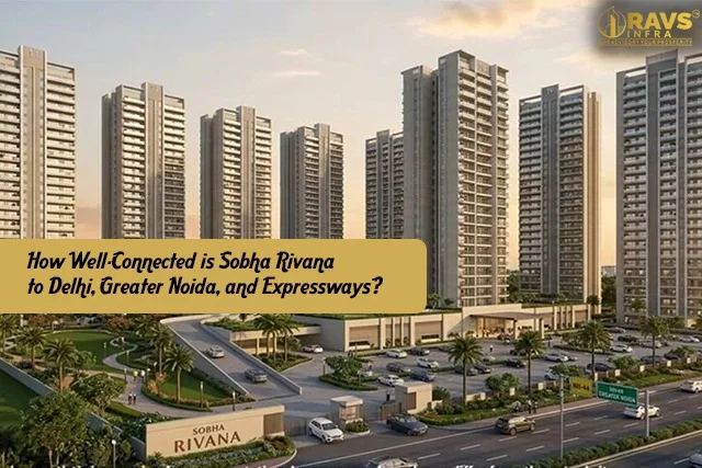 How Well-Connected is Sobha Rivana to Delhi, Greater Noida, and Expressways?